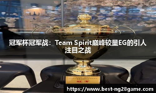 冠军杯冠军战：Team Spirit巅峰较量EG的引人注目之战